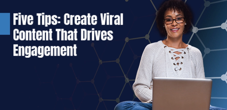 5 Tips to Create Viral Content That Drives Engagement